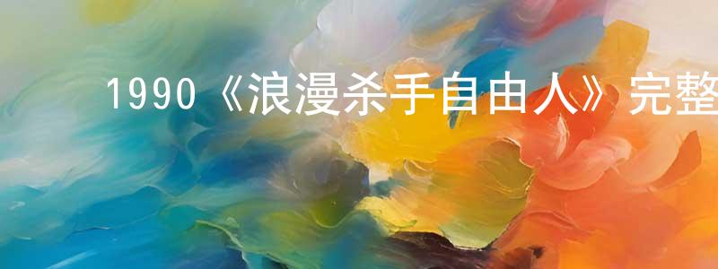 陈学宇的动漫综艺大全,1990《浪漫杀手自由人》完整版电影/在线观看/百度云-美剧天堂